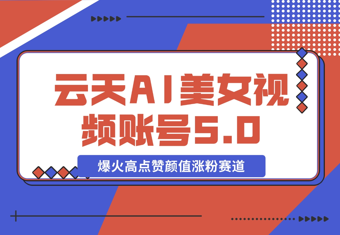 【2024.11.11】云天AI美女号5.0，爆火高点赞颜值涨粉赛道