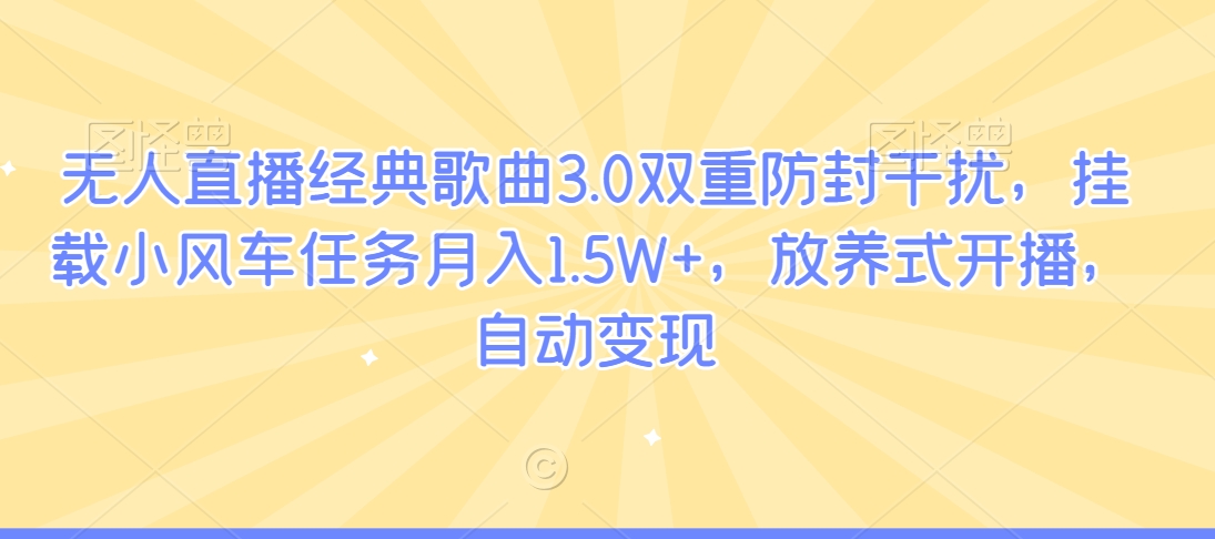 无人直播经典歌曲3.0双重防封干扰，挂载小风车任务月入1.5W+，放养式开播，自动变现