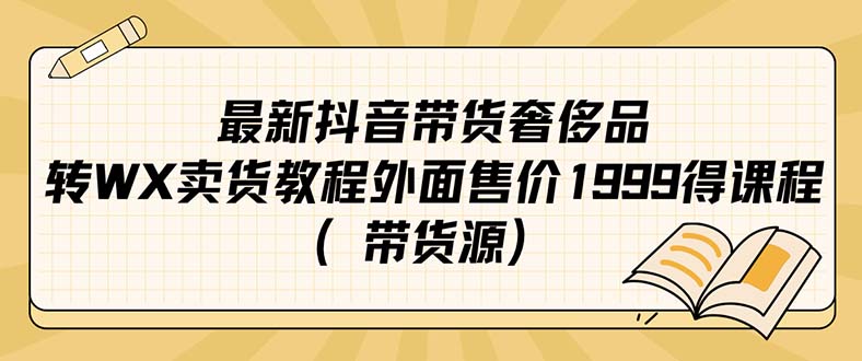 （7242期）最新抖音奢侈品牌转微信卖货实例教程外边市场价1999课程内容（带一手货源）