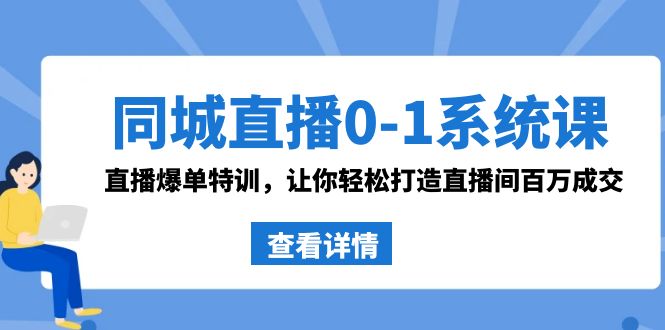 同城视频0-1系统软件课 抖音同款：直播间打造爆款训练，让你可以打造出直播房间上百万交易量