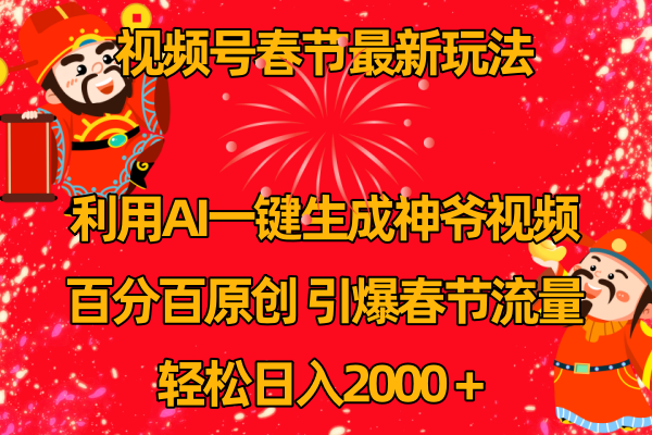 （8887期）微信视频号新春佳节游戏玩法 运用AI一键生成财神短视频 百分之百原创设计 点爆春节流量 日入2k