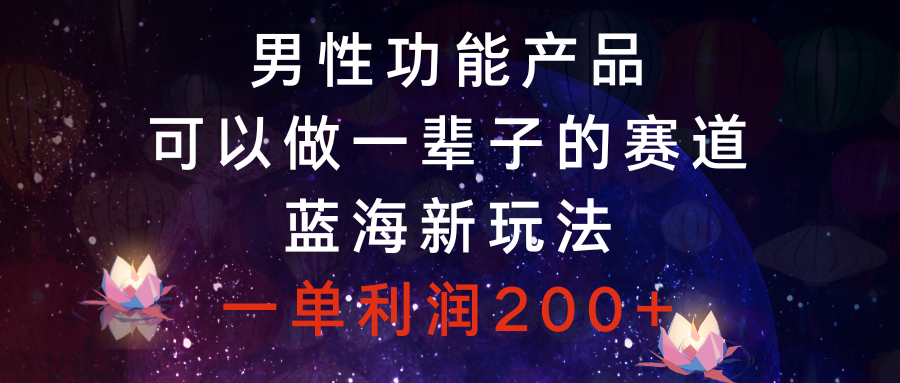 （8354期）男性功能商品，能做一辈子的赛道，瀚海新模式，一单利润200