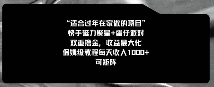 适合过年在家做的项目，快手磁力+蛋仔派对，双重撸金，收益最大化，保姆级教程，每天收入1000+，可矩阵