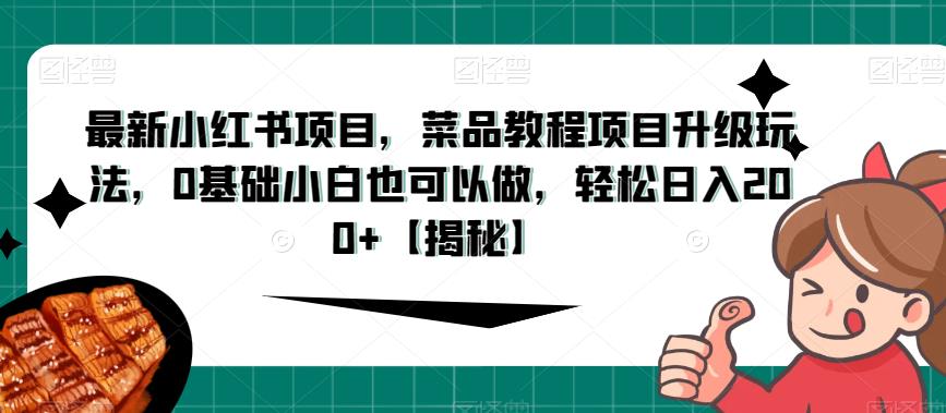 全新升级小红书的最新项目，菜式入门教程最新项目升级玩法，0基本上初学者也可以做，轻松日入200 【揭秘】