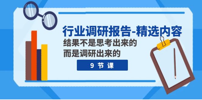 （7852期）行业调研报告-优选具体内容：结论并不是思索出的 反而是调查出的（9堂课）