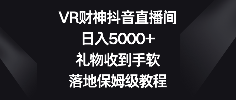 （8512期）VR财神爷抖音直播，日入5000 ，礼品接到手抽筋，落地式家庭保姆级实例教程