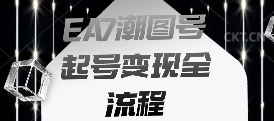 EA7潮图号起号变现全流程，快速起号飞速涨粉【揭秘】