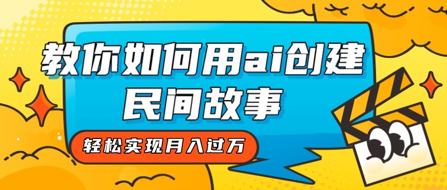 全新升级构思，手把手教你用ai建立民间传说，真正实现月入了万！