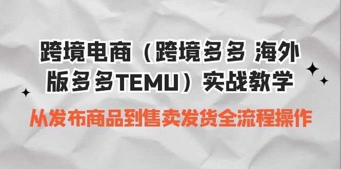 跨境电商（跨境电子商务更多的 海外版更多的TEMU）操作过程教学过程 从发布商品到售卖分配安排发货整个过程