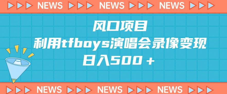 蓝海项目，应用tfboys巡演录像变现，日入500＋