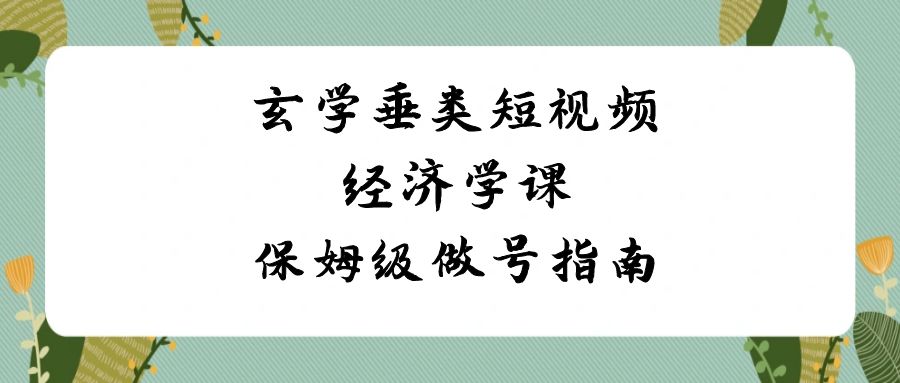 风水玄学垂直领域小视频社会经济学课，家庭保姆级做号手册（8堂课）