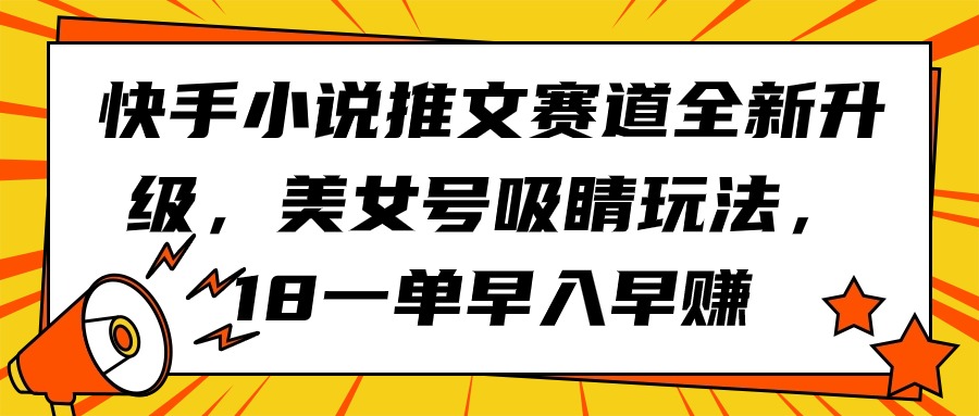 （9776期）快手视频小说推文跑道升级版，漂亮美女号引人注意游戏玩法，18一单早入早赚