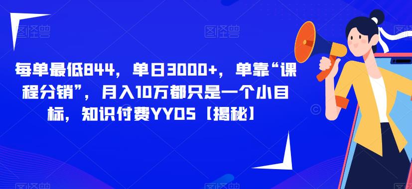 每单最低844，单日3000+，单靠“课程分销”，月入10万都只是一个小目标，知识付费YYDS【揭秘】