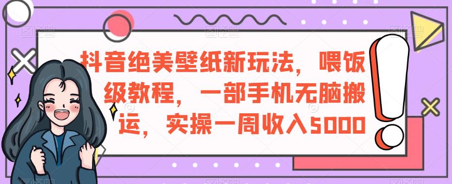 抖音短视频绝美壁纸创新模式，喂养级入门教程，一部手机缺根筋运输，操作过程一周盈利5000【揭秘】