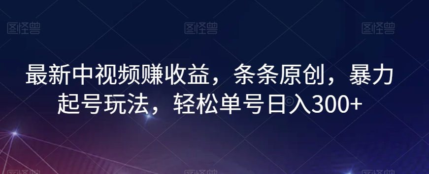 最新中视频赚盈利，一条条原创设计，暴力行为养号游戏玩法，轻轻松松运单号日入300 【揭密】-暖阳网-优质付费教程和创业项目大全