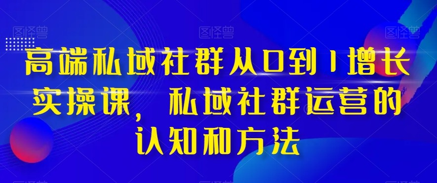 高档公域社群营销从0到1提高实战演练课，公域社群营销的认识与方法（37堂课）-暖阳网-优质付费教程和创业项目大全