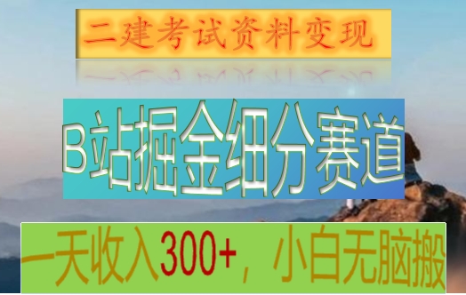 B站掘金队细分赛道，二建考试材料转现，一天工资300 ，使用方便，纯小白也可以快速上手