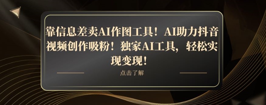 靠信息差卖AI作图工具！AI助力抖音视频创作吸粉！独家AI工具，轻松实现变现！