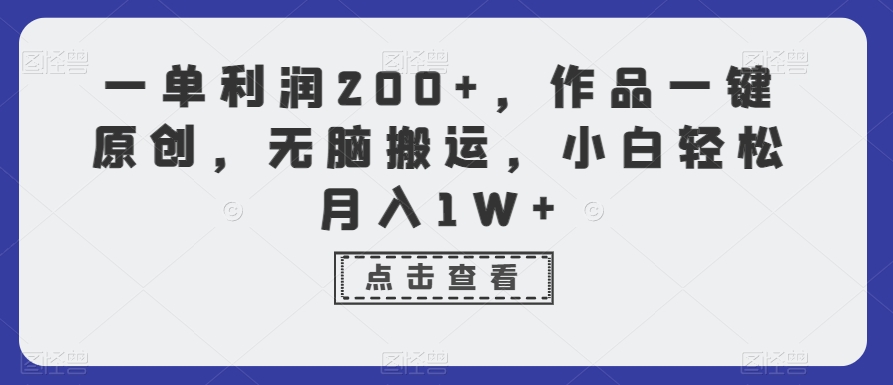 一单利润200+，作品一键原创，无脑搬运，小白轻松月入1W+【揭秘】