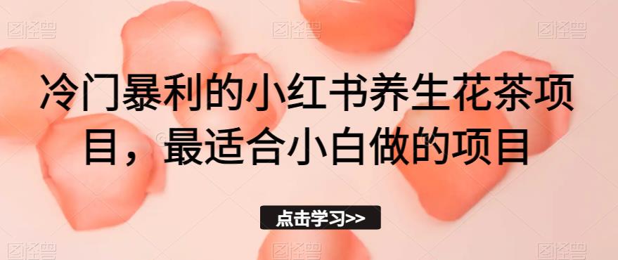 小众赚钱的小红书的养生花茶新项目，比较适合新手做的项目【揭密】