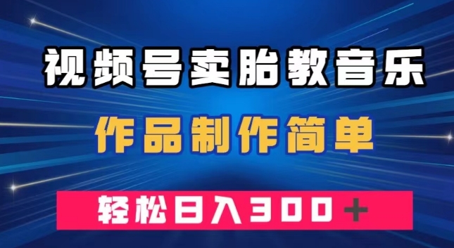 视频号卖胎教音乐，作品制作简单，一单49，轻松日入300＋