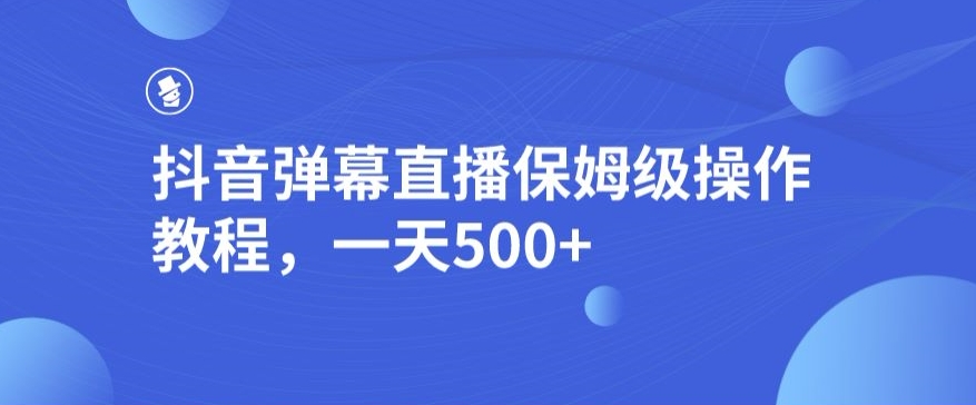 抖音弹幕直播间，家庭保姆级实际操作实例教程，一天500