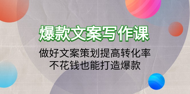 （9508期）爆款文案写作课程：搞好文案编辑提升转化率，不用花钱也可以推出爆款（19堂课）