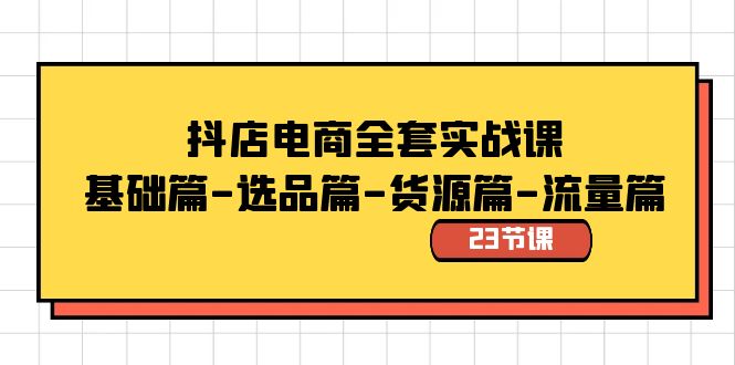 （8656期）抖音小店电子商务整套实战演练课：基础篇-选款篇-一手货源篇-总流量篇（23堂课）