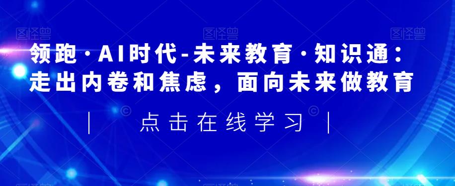 领先·AI时期-未来教育·专业知识通：摆脱竞争和不安，走向未来做文化教育