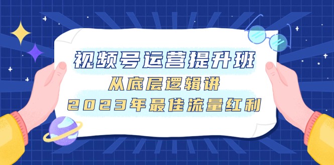 视频号运营提高班，从底层思维讲，2023年最好互联网红利