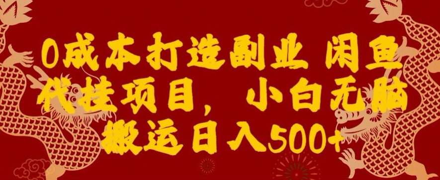 0成本打造副业闲鱼代挂项目，小白无脑搬运日入500+