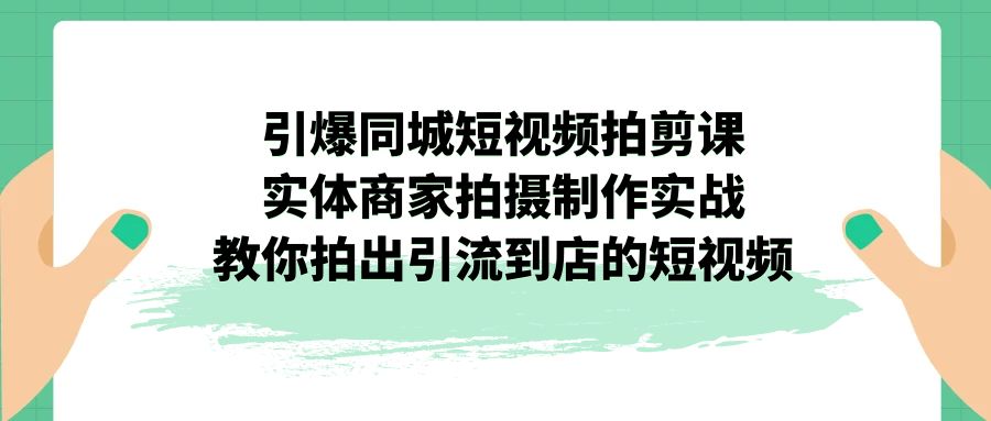 （7188期）点爆同城网-小视频拍剪课：实体线店家拍摄制作实战演练，教大家拍出来引导到店的小视频