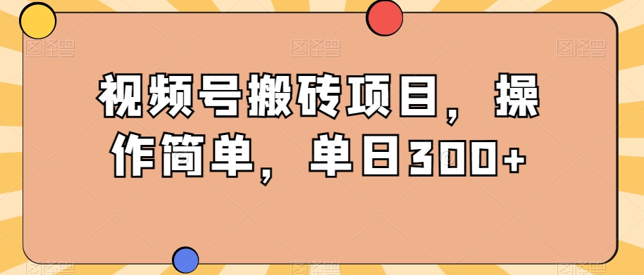 视频号搬砖项目，操作简单，单日300+