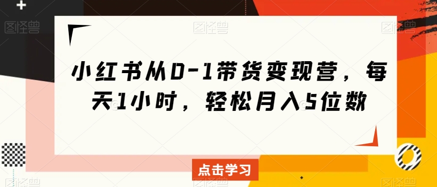 小红书的从0-1卖货转现营，每日1钟头，轻轻松松月入5个数-暖阳网-优质付费教程和创业项目大全