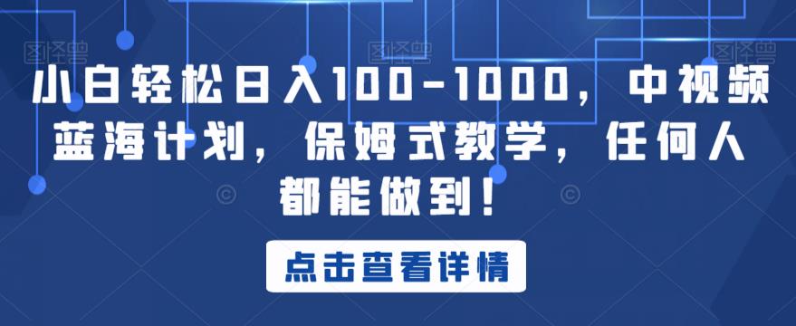 新手轻轻松松日赚100-1000，中视频蓝海计划，跟踪服务课堂教学，所有人都可以做到！【揭密】