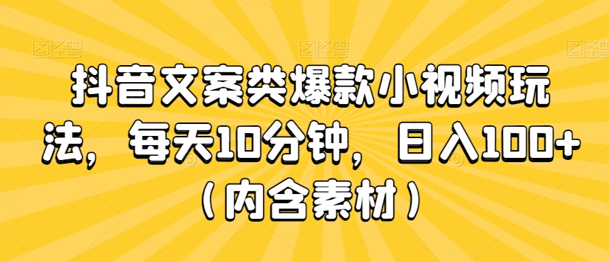 抖音文案类爆款小视频玩法，每天10分钟，日入100+（内含素材）