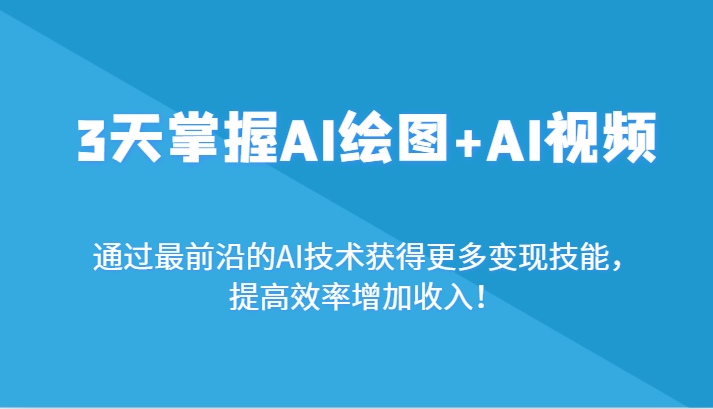 3天把握AI制图 AI短视频，根据最前沿AI技术性获取更多的转现专业技能，提高工作效率增加利润！