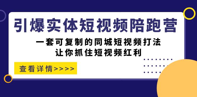 （7294期）点爆实体线-小视频陪跑营，一套可复制的同城网小视频玩法，使你把握住短视频红利