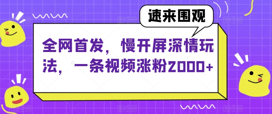 独家首发，慢解屏真情游戏玩法，一条视频增粉2000 【揭密】