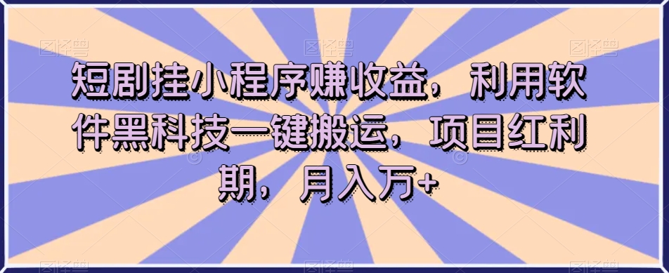 短剧剧本挂微信小程序赚盈利，利用计算机高科技一键运送，新项目风口期，月入万 【揭密】