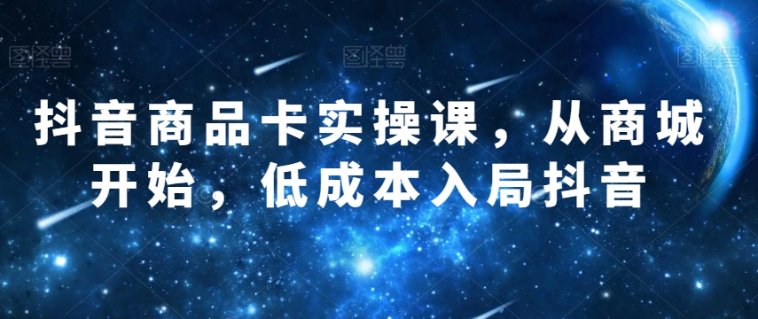 抖音商品卡实操课，从商城系统逐渐，降低成本进入抖音视频