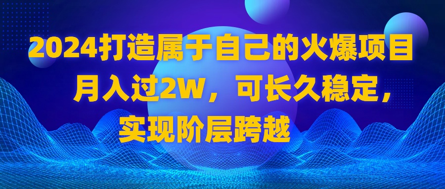 （8645期）2024 打造自己的受欢迎新项目，月收入过2W，可长期平稳，完成阶层跨越