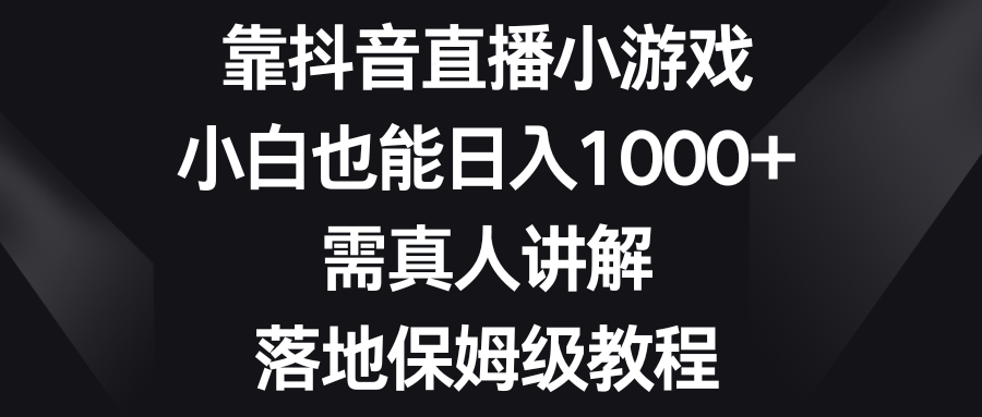 （8408期）靠抖音直播间游戏，新手也可以日赚1000 ，需真人版解读，落地式家庭保姆级实例教程