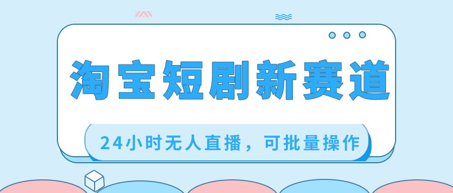 （8592期）淘宝网短剧剧本新生态，24钟头无人直播，可批量处理