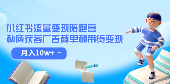 （7347期）小红书的总流量·转现陪跑营（第8期）：公域拓客广告主单和卖货转现 月入10w