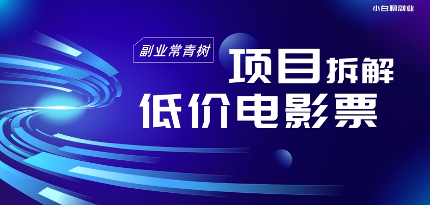 低价电影票项目拆解，便宜电影票出票，电影票优惠，电影票副业从0-1～