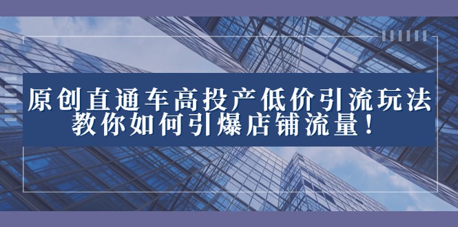 2023直通车高投产低价引流玩法，教你如何引爆店铺流量！-暖阳网-优质付费教程和创业项目大全