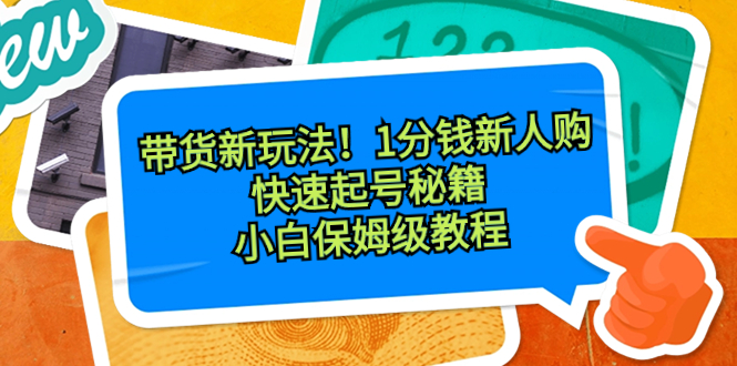 （8566期）卖货新模式！1一分钱新手购，迅速养号秘笈！新手家庭保姆级实例教程