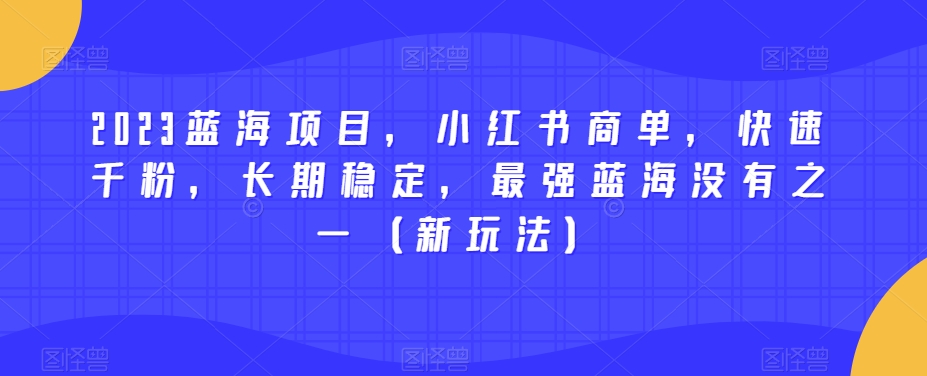 2023蓝海项目，小红书的商单，迅速千粉，持续稳定，最牛瀚海没有之一（新模式）