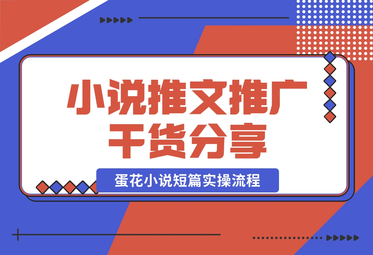 【2024.10.30】小说推文推广干货分享，蛋花小说短篇实操流程